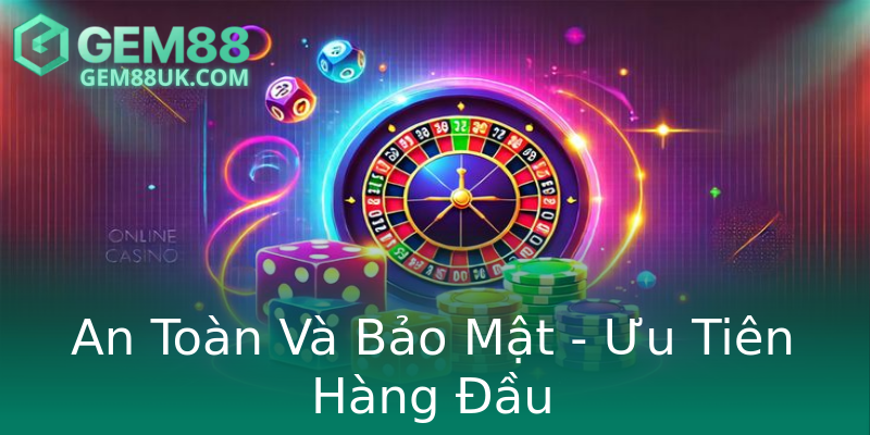 An Toàn Và Bảo Mật - Ưu Tiên Hàng Đầu