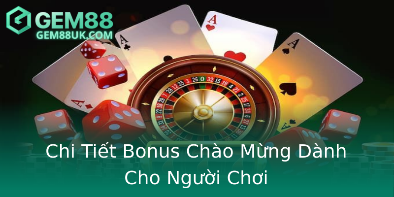 Chi Tiết Bonus Chào Mừng Dành Cho Người Chơi