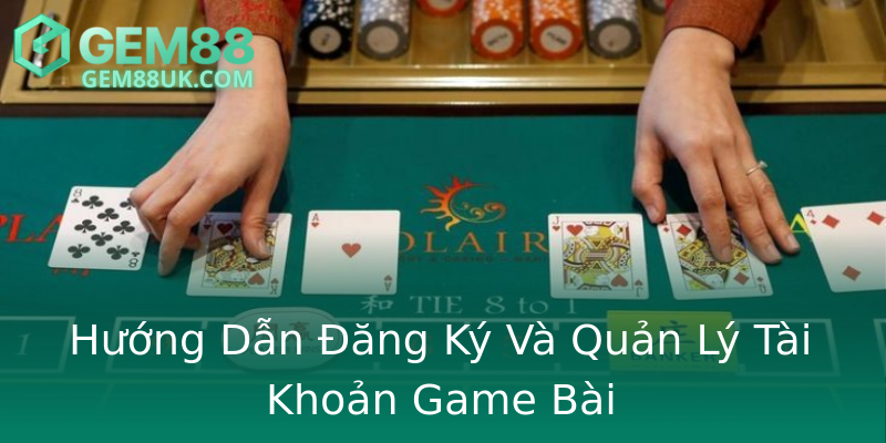 Hướng Dẫn Đăng Ký Và Quản Lý Tài Khoản Game Bài
