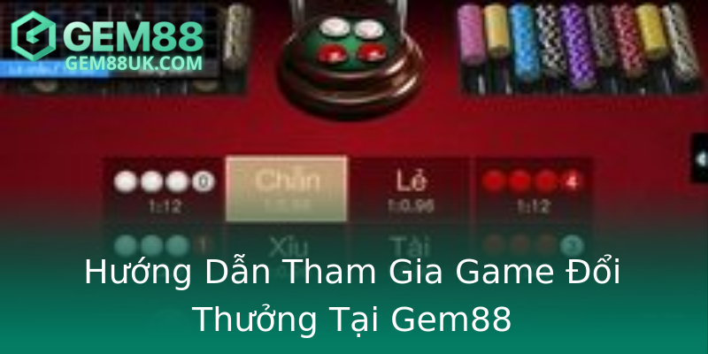 Hướng Dẫn Tham Gia Game Đổi Thưởng Tại Gem88