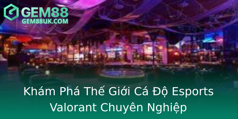 Khám Phá Thế Giới Cá Độ Esports Valorant Chuyên Nghiệp