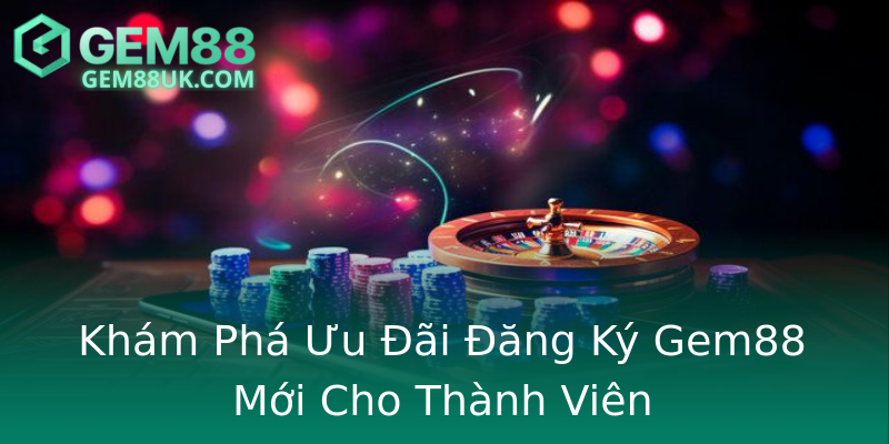 Khám Phá Ưu Đãi Đăng Ký Gem88 Mới Cho Thành Viên