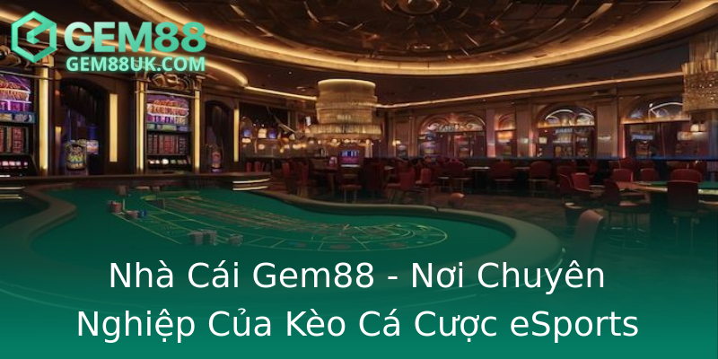 Nhà Cái Gem88 - Nơi Chuyên Nghiệp Của Kèo Cá Cược eSports