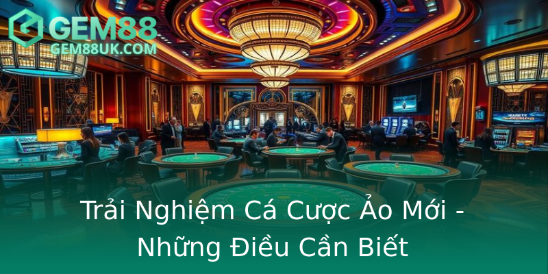 Trải Nghiệm Cá Cược Ảo Mới - Những Điều Cần Biết